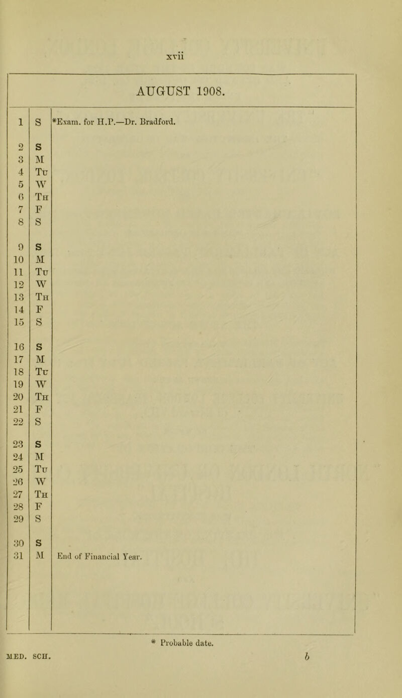 SVll AUGUST 1908. s ]\i Tu W Th F S s M Tu W Th F S s M Tu W Th F S s M Tu W Th F S s M *Exam. for II.P.—Dr. Bradford. End of Financial Year. * Probable date. sen.