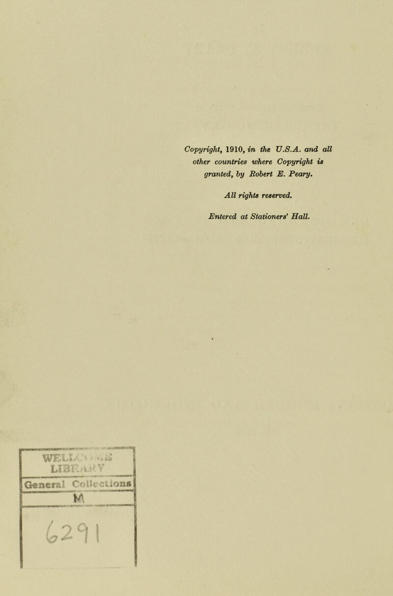 Copyright, 1910, in the U.S.A. and all other countries where Copyright is granted, by Robert E. Peary. All rights reserved. Entered at Stationers’ Hall.