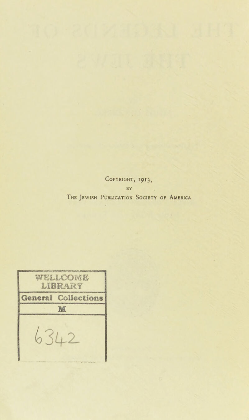 Copyright, 1913, BY The Jewish Publication Society of America WELLCOME LIBRAiiY General Collections M 434-2-