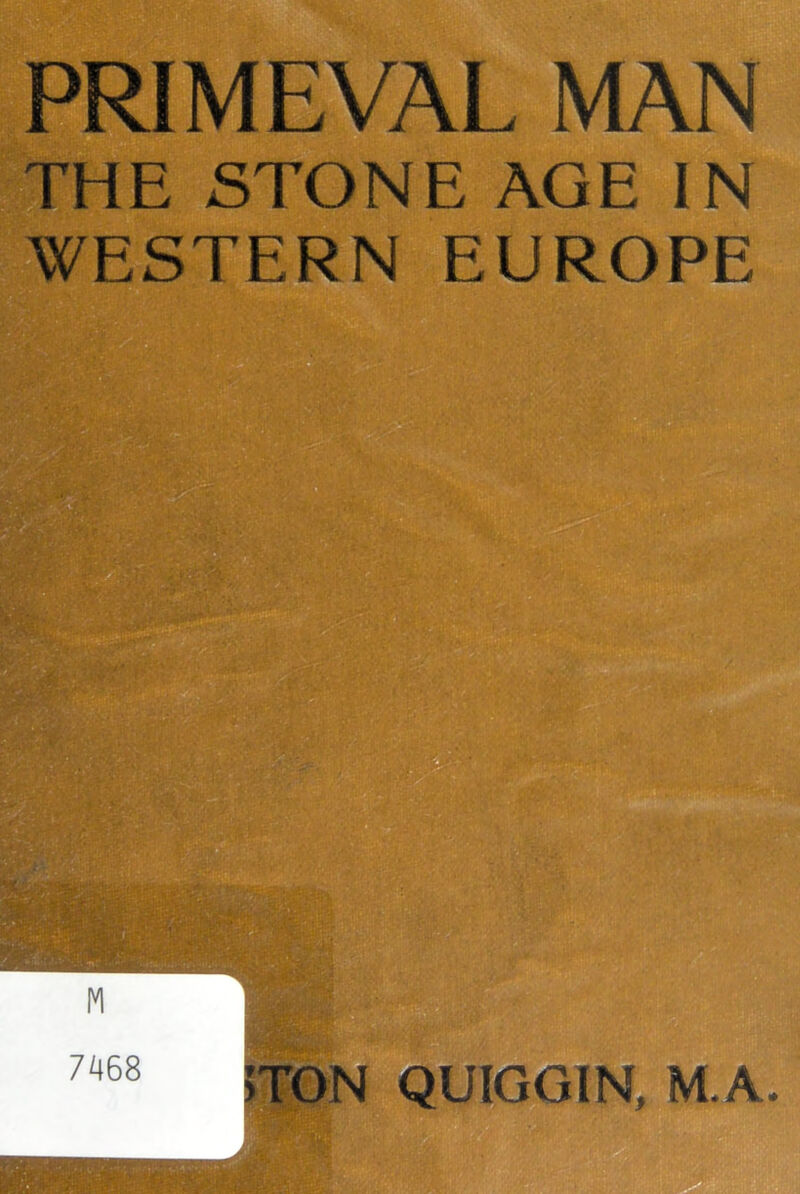 PRIMEVAL MAN THE STONE AGE IN !■ 7468 QUIGGIN, M.A.