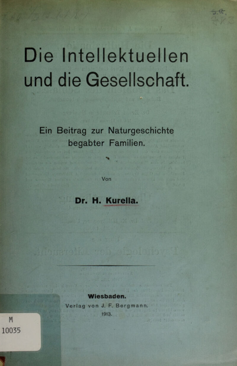 Die Intellektuellen und die Gesellschaft. Ein Beitrag zur Naturgeschichte begabter Familien. % Von Dr. H. ^rella. Wiesbaden. Verlag von J. F. Bergmann. 1913. 10035