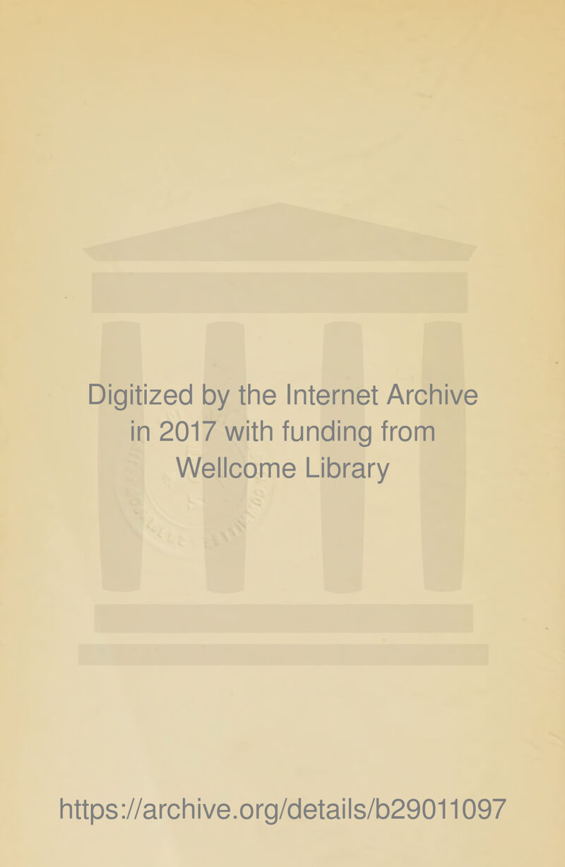 Digitized by the Internet Archive in 2017 with funding from Wellcome Library https ://arch ive.org/detai Is/b29011097