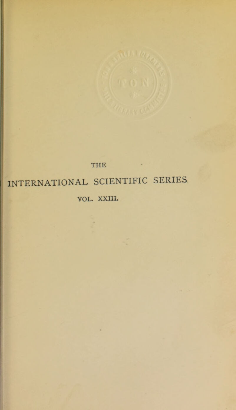 THE INTERNATIONAL SCIENTIFIC SERIES VOL. XXIIL