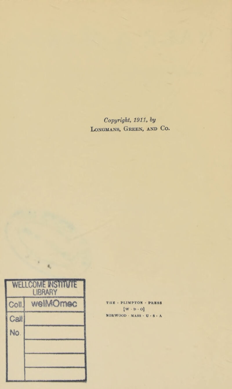 Copyright, 1911, hy Longmans, Green, and Co. -rnammm’ LIBRARY Col!. welMOmftc Cal! No. TIIK • PLIMPTON • PRESS [W B • O) NORWOOD ' MASS • U • S • A