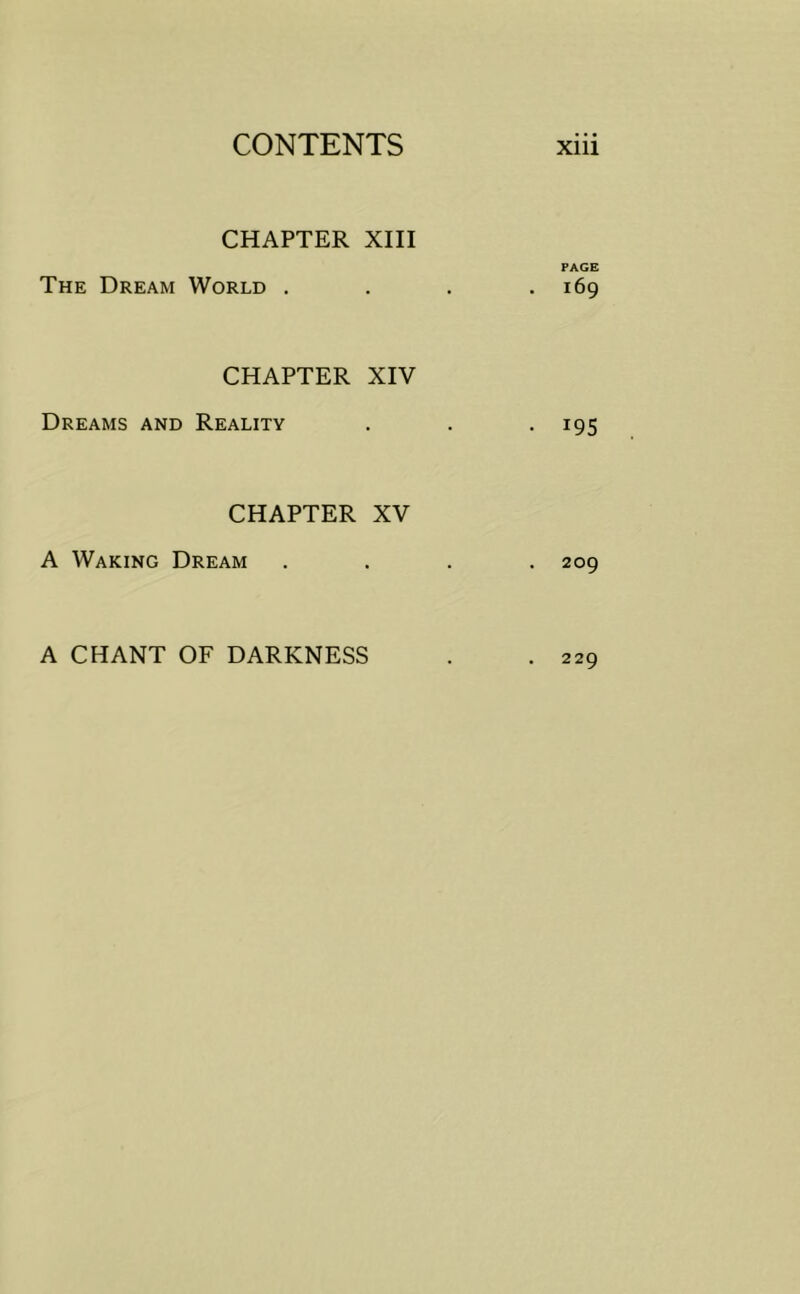 CHAPTER XIII PAGE The Dream World . . . .169 CHAPTER XIV Dreams and Reality . . -195 CHAPTER XV A Waking Dream .... 209 A CHANT OF DARKNESS . . 229