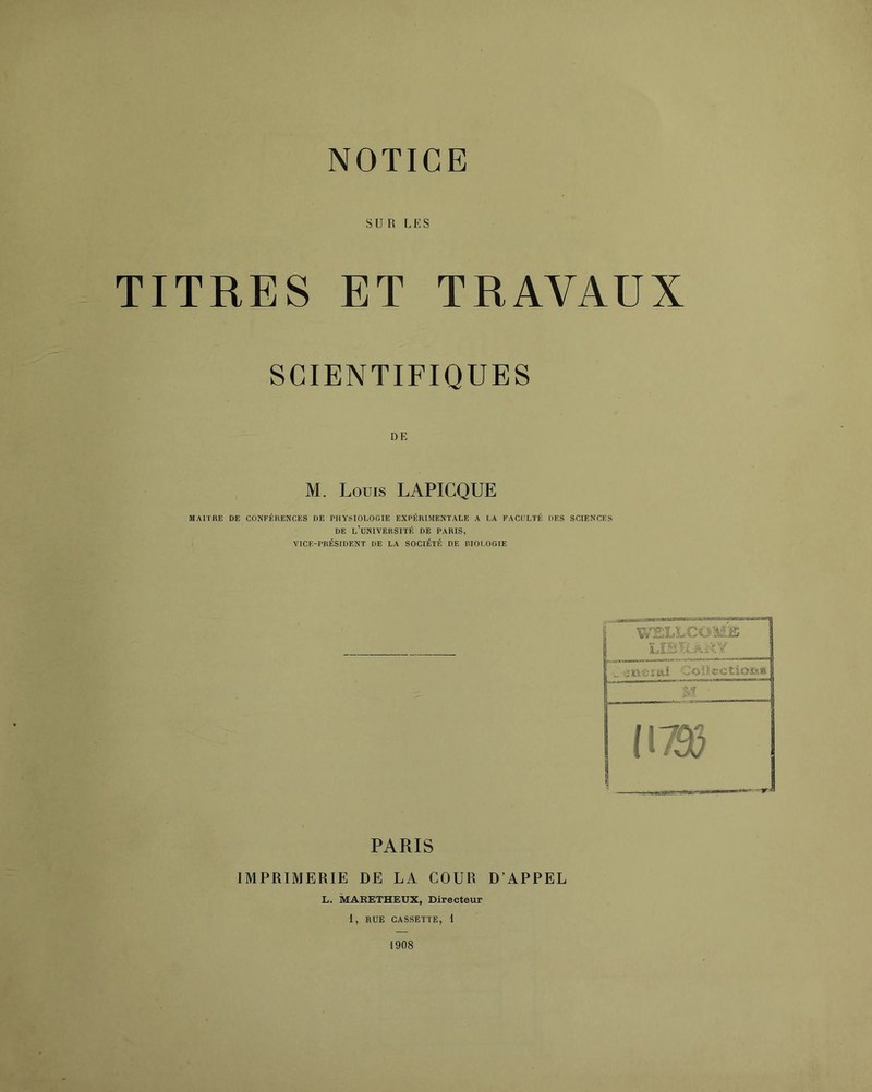 SUR LES TITRES ET TRAVAUX SCIENTIFIQUES DE M. Louis LAPICQUE MAITRE DE CONFÉRENCES DE PHYSIOLOGIE EXPÉRIMENTALE A LA FACt.'LTÉ DES SCIENCES DE l’université de PARIS, VICE-PRÉSIDENT DE LA SOCIÉTÉ DE RIOI.OGIE iiivsud CoÜectioî\* im PARIS IMPRIMERIE DE LA COUR D’APPEL L. MARETHEUX, Directeur 1, RUE CASSETTE, 1