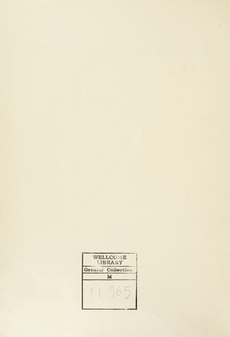 WELLCC i£ T,IBRAMY —-- Geiiciul CoUectioiL'. J M —