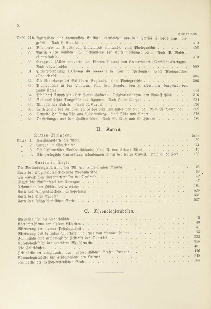 hinter ©eite: ^nfel 27b. 2(iiftraltfcf)e unb ta§manifd)e (^oliÜjen, cbcnfoId)cn aiig beiu tertiär G-uropaS gegenüber* geftellt. 5^ad) §. £Iaatfd) 410 „ 28. 33ifDnberbe im Urforfte bon ^^ialotüttfd) (^hifjlanb). S'iad) ^botograb^ie 456 „ 29. Slufrife eine§ bäntfdjen 9}JufdjeIbaufen§ ber .töffenmöbbinger 3eit. 97ad) Sliabfen. 470 „ 30. ©anggrab (Allee couverte des Pierres Plates) non ßoemartaguer (3}iDrbif)nn=33retagne). 9(acb iUjOtogrnpbte 500 „ 31. 0teinreif)ennnIage („Champ du Menec“) bei Gnrnac (23retngne). 91od) ^botograbf)ie. (2)DbbeItafeI) ~ 504 „ 32. ®ie 0tonebenge bei Saligburg ((Snglanb). Dlad) ^^^botograplitf 506 „ 33. ^^fablbnuborf in ben Cftalbeii. 'illacb ben '.llngnben bon Cbermnier, bargeftellt bon iponS ^ober 514 „ 34. 5^>faf)Iborf Sinbnieleia ('-8ritiib=!iilen=Glninea). Criginnlanfnabme bon Oinbolf ^söd) . . . 516 „ 35. Sbütneolitfiiidje Xongefäfse an§ Ötgbpten. !i>lad) 3. be 2}lorgan 534 „ 36. 9lltägbbtifd)e ^ßalette. (91ad) 3- Gapnrt) 536 „ 37. aiiittelpartie be§ öftlid)eii ^leileS be§ Aürftenp ilnfte? bon .^noffos, 'iliod) De. ßogrange. . 562 „ 38. 2?emQlte ^allftattgefüfse an§ 28nrttentberg. Dad) 3bbt biib Dlaper 578 „ 39. ^arftellnngcn an§ bein öollftottleben. Dnd) Df. Dfiid) nnb Df. fgörneä 580 B. .harten. 5t oTtcn*(I'inlagen; .Qarte 1. 2?ereifnng§farte ber 9npen „ 2. Gnropn im GnSgeitnlter „ 3. 2^ie Urftromtnier Dorbbentfdjlanb^J (D'nd) 9f. bon G’rferts Dtla§) „ 4. ®ie geologifdje (Sntlbidhing 0fanbinnbien§ feit ber lepten (i’iSjeit. Dad) 01. be Oleer . Starten im 2^ejtc: 'l)ie 25oTlanbbergIetfcbernng ber Dft. 0t. (5lia§=Degion (Dla^fa) • • ; Starte ber Dfajimatbergletfd)crnng Dorbamerifa? S)ie eiSgeitlidten Olaronncterrnffen bei Xonlonfe (5i§5eitlicbe SSnlfantegel ber Dnbergne ©efamtplan ber §ö^Ien bei Dfeiitone Starte be§ frü!^gefd)id)tlid)en Dfefopotamien • • ^arte be§ alten ^tgppten Starte be§ frnf)gefd)id)ttid)en 0prien ©eite. 30 32 45 466 23 36 42 47 184 526 531 537 C. ^t^ronotogietabellen* überfic^tStafel ber (Srbgefdjidjte überfid^t§fd)ema ber alpinen (Si^^eiten Olliebernng ber alpinen ^t^oftglagialgeit ©liebernng be§ britifd^en Dnartär§ nnb jeneö bon Dorbbentfdilnnb 3’anni[tifd)e unb ardiäologifdfe Zeittafel be§ Onartär? (5^ronoIogiefoIge ber quartären Dtenfd)enrefte ■ • •, 2)ie ©olit^ftnfen 3eittabeIIe ber poftglagialen bjm. früpneolitliifdjen 0tnfen Gmropag . G^ronologietabede gnr 3i‘üt)gefd)id)te be§ Drient§ ^eittabeHe ber fretifd)*mpfenifd)en 0tnfen 13 40 41 43 332 355 401 476 545 565
