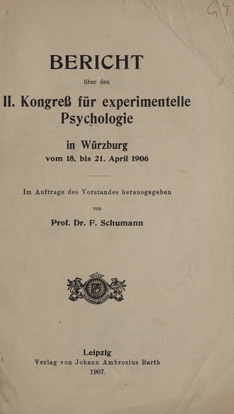 BERICHT. über den ll. Kongreß für experimentelle Psychologie in Würzburg vom 18. bis 21. April 1906 Im Auftrage des Vorstandes herausgegeben von Prof. Dr. F. Schumann
