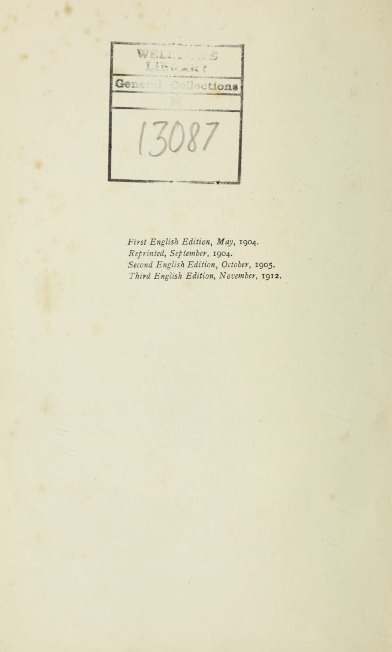 First English Edition, May, igo/j. Reprinted, September, 1904. Second English Edition, October, 1905. Third English Edition, November, 1912.