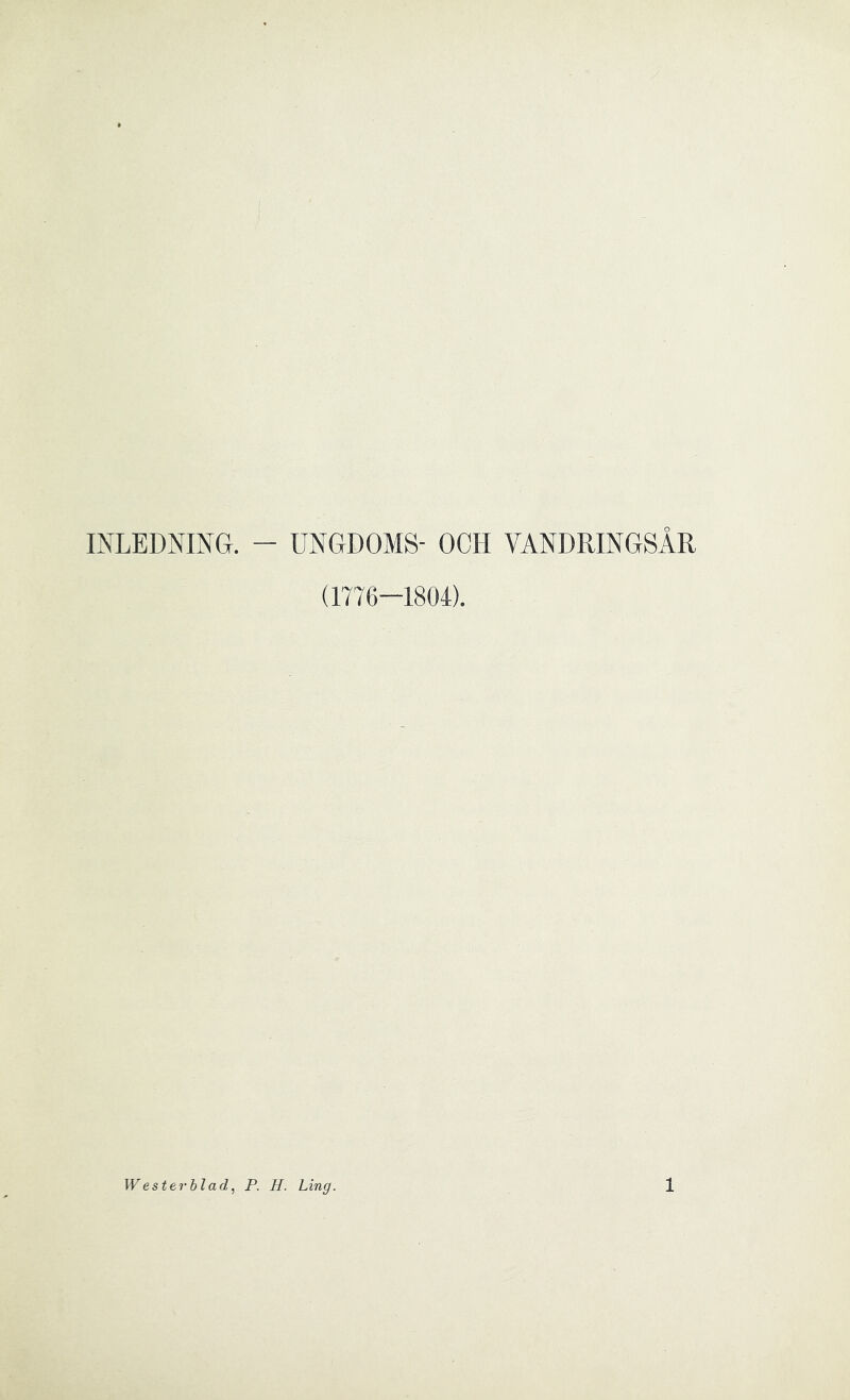 INLEDNING. - UNGDOMS- OCH VANDRINGSÅR (1776—1804).