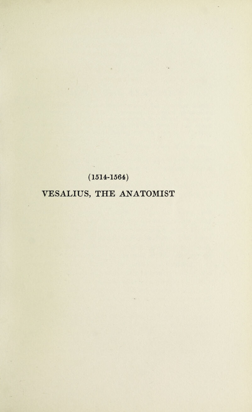 (1514-1564) VESALIUS, THE ANATOMIST