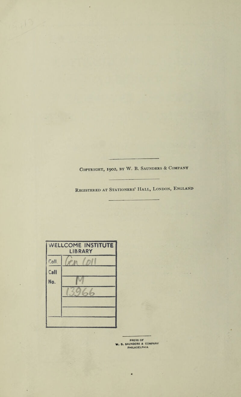 Copyright, 1902, by W. B. Saunders & Company Registered at Stationers’ Hall, London, England WELLCOME INSTITUTE LIBRARY roll. Call No. 1 PRESS OF W. B. SAUNDERS & COMPANY PHILADELPHIA