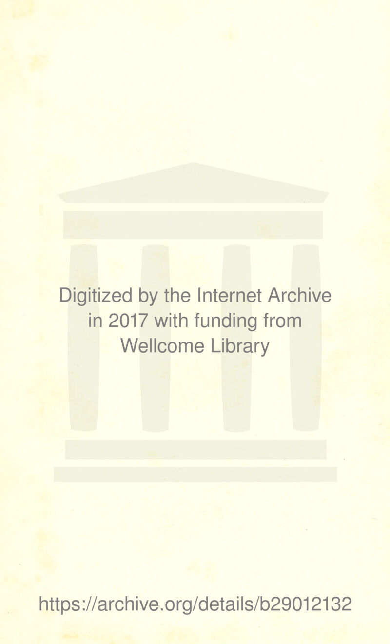 Digitized by the Internet Archive in 2017 with funding from Wellcome Library https ://arch i ve. org/detai Is/b29012132