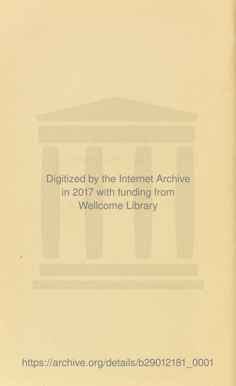 Digitized by the Internet Archive in 2017 with funding from Wellcome Library https ://arch i ve. org/detai Is/b29012181 _0001