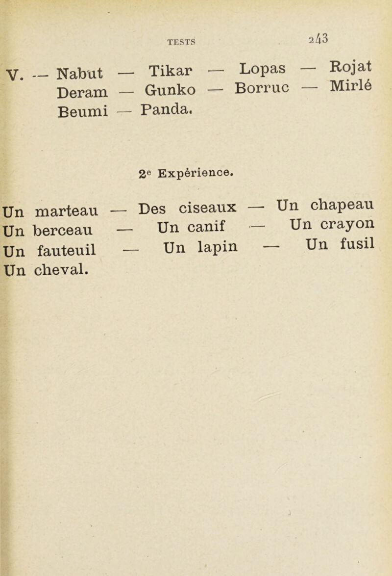 2/t3 V. — Nabut — Tikar — Lopas — Rojat Deram — Gunko — Borruc — Mirlé Beumi — Panda. 2e Expérience. Un marteau — Des ciseaux Un chapeau Un berceau — Un canif Un crayon Un fauteuil — Un lapin — Un fusil Un cheval.