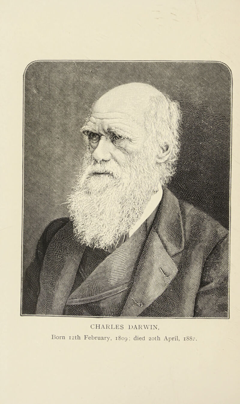 CHARLES DARWIN, Born i2th February, i8oq: died 20th April, iSS
