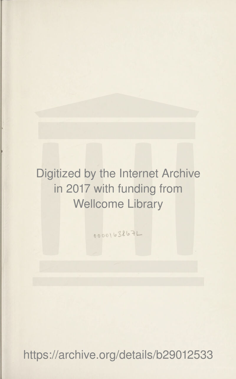 Digitized by the Internet Archive in 2017 with funding from Wellcome Library o o o o \ https://archive.org/details/b29012533