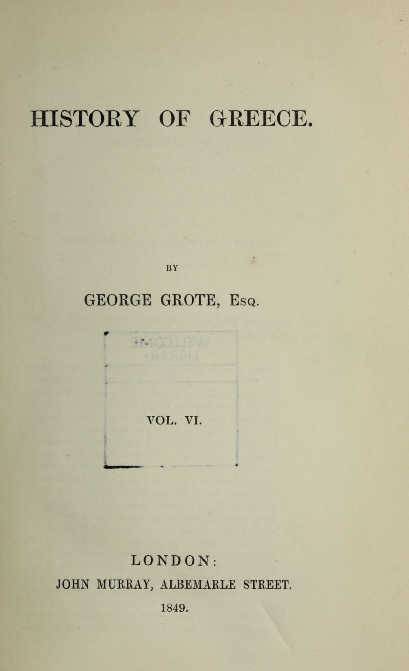 HISTORY OF OREEOE BY GEORGE GROTE, Esq. VOL. VI. LONDON: JOHN MURRAY, ALBEMARLE STREET. 1849.