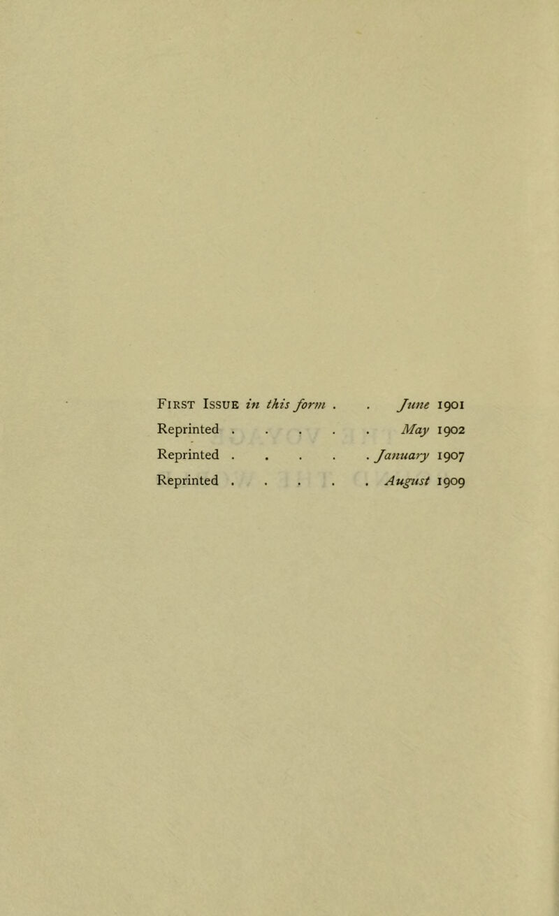 First Issue i. Reprinted . Reprinted . Reprinted . this form . . June 1901 May 1902 . . . . January 1907 . August 1909