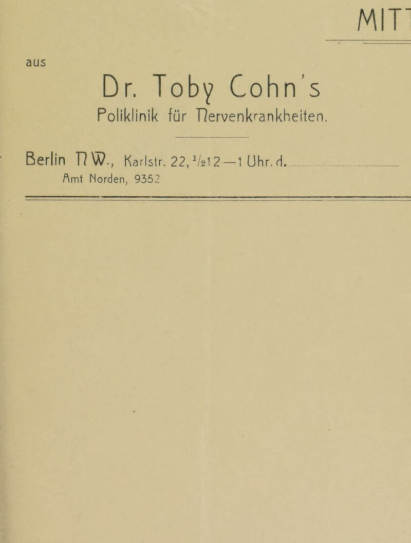 Dr, Toby Cohn’s Poliklinik für Dervenkrankheiten. Berlin DW., Karlstr. 22, V2I2—1 Uhr.H. Amt Morden, 9352