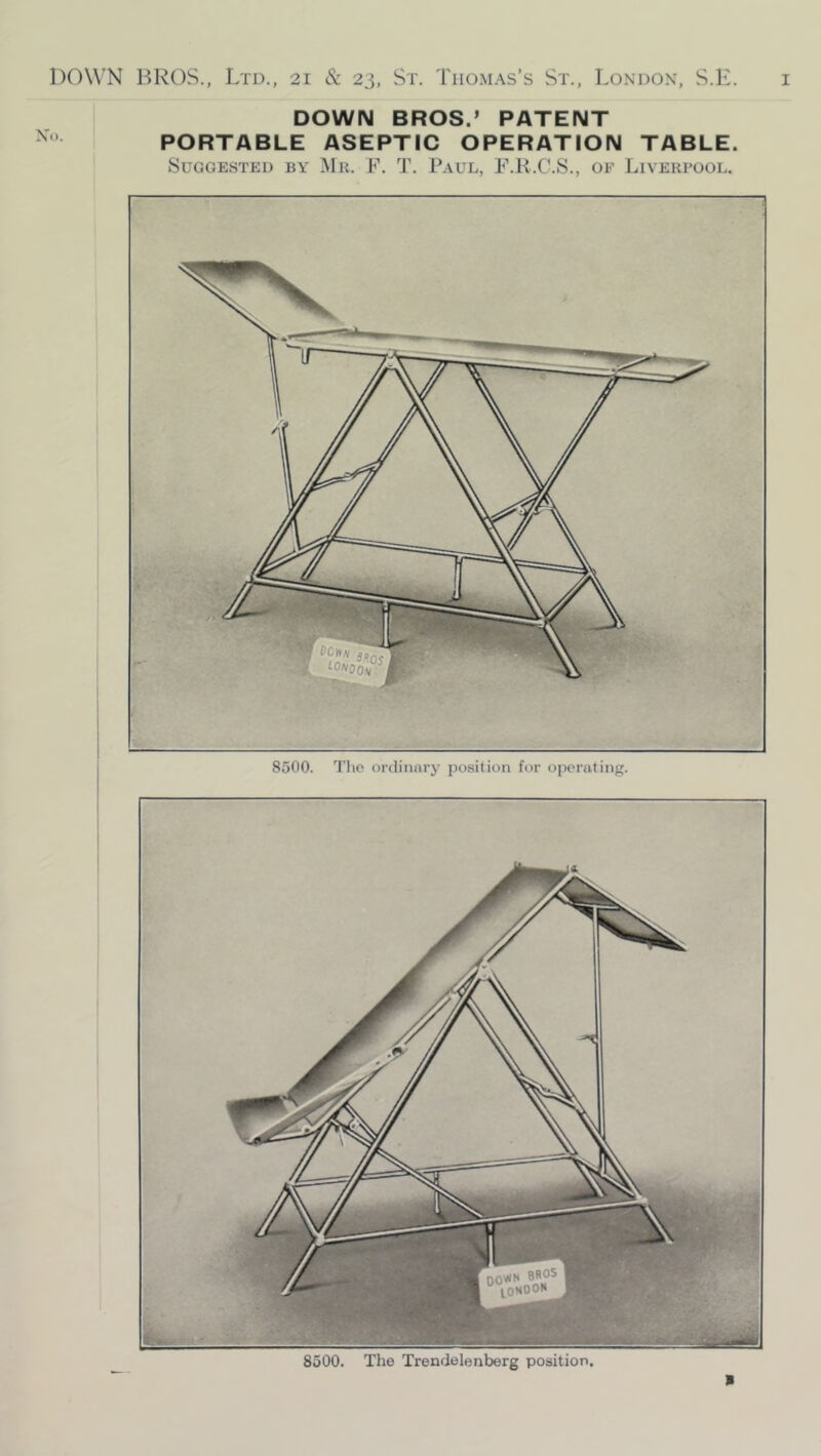 DOWN BROS.’ PATENT PORTABLE ASEPTIC OPERATION TABLE. Suggested by Mr. F. T. Paul, F.R.C.S., of Liverpool. 8500. The ordinnrj' position for operating. 8500. The Trendelenberg position.