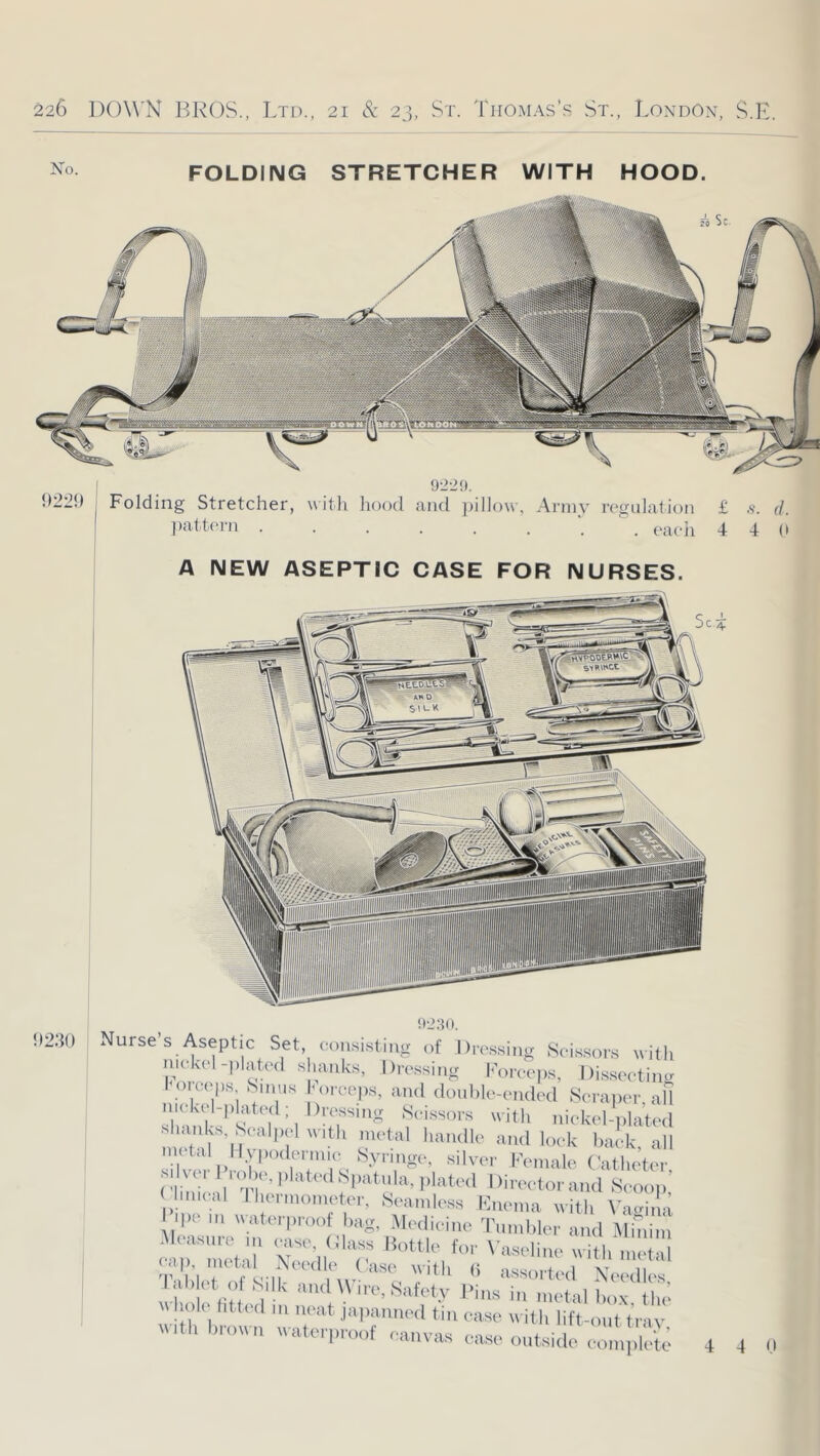 FOLDING STRETCHER WITH HOOD. j 9229. 922!) Folding Stretcher, with hood and ])illow, .Annv regulation £ .s. (J. I ])attei-n . each 4 4 0 I A NEW ASEPTIC CASE FOR NURSES. Nurse’s Aseptic Set, consisting of Dressing .Scissors nitli nickel-]>l,rtc(l s iiiiiks, Dressing l■’or«•|ls, Dissoctinc orceps .Sniiis orceps, and donbic-endod .Scraper, ail I icki l-phtlcd; Dressing .Si-issors w ith nickel-plated 111 tal ll.vpoderinic Syringe, silver 1-^.111010 Catlieter n iii!-. i' ti'■ I■l‘'•'l Direi-torand .Scoop; Jinii al 11 eriiioineter, Seamless Uneiiia with X’a.dna I ipe 111 waterproof bag, Medicine 'I'linililer and Minim V' bl, I S l^'‘ “ <«»»I+C(I .\eedles wb . lit d I'ins in metal box, the I oil htted III neat japanned tin case with lift-ont trav with brown water,,roof canvas case outside cn.l.kT: 4 4 0