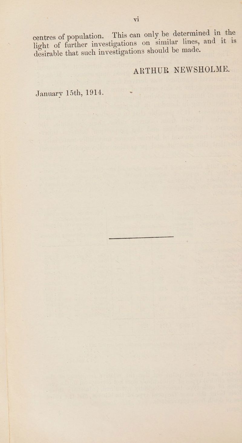 centres of population. This can only be determined in the light of further investigations on similar lines, and it 1s desirable that such investigations should be made. ARTHUR NEWSHOLME. January 15th, 1914. -
