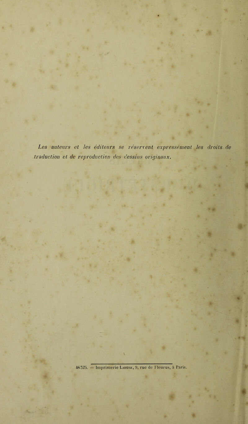 Les auteurs et les éditeurs se réservent expressément les droits de traduction et de reproduction des dessins originaux. fl À * # %■ t V P t • » « ‘ * • 1 « 4fiû2o. — Imprimerie Laiiouk, y, rue de l'Icurus, à Paris.