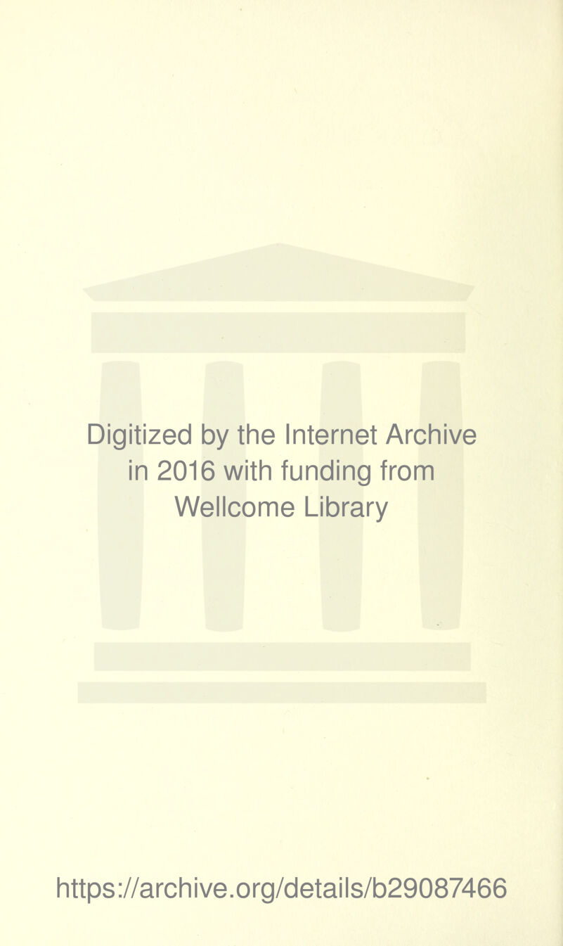 Digitized by the Internet Archive in 2016 with funding from Wellcome Library https ://arch i ve. o rg/detai Is/b29087466