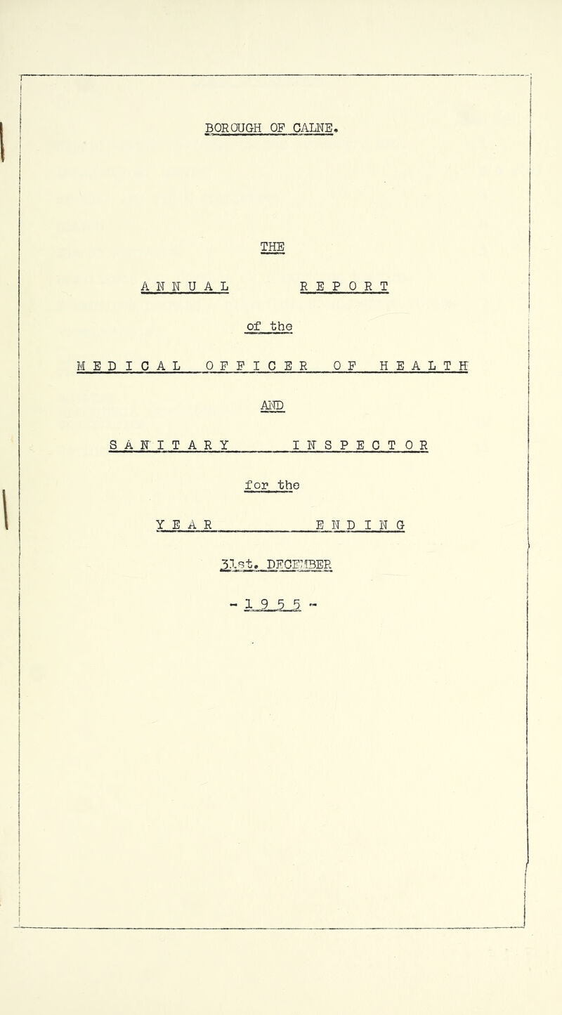 BOROUGH OF OALNE THE A N H U A L REPORT of the MEDICAL OFFICER OF HEALTH: AHD SANITARY lUSPECTOR for the YEAR E N DIN G 31^t, DECEMBER