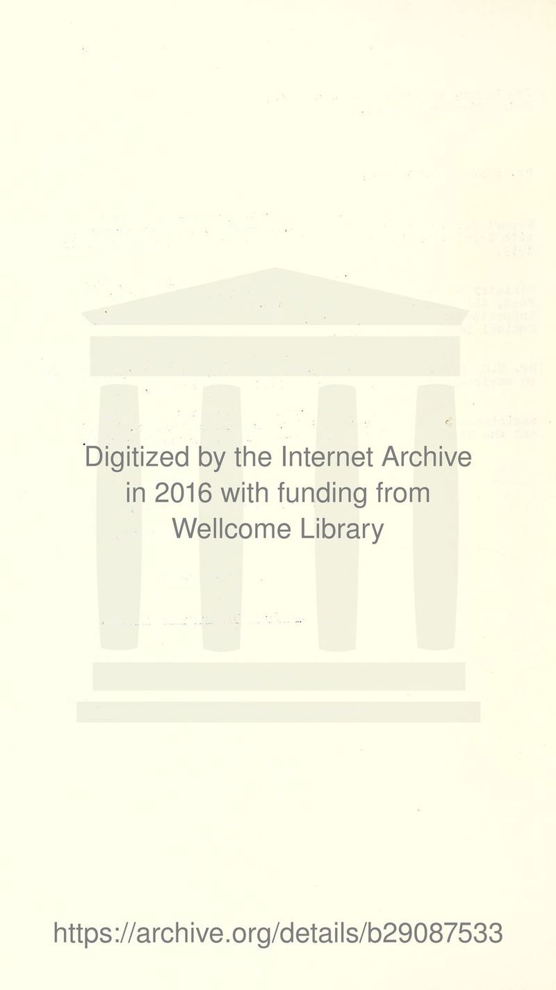 Digitized by the Internet Archive in 2016 with funding from Wellcome Library https ://arch i ve. org/detai Is/b29087533