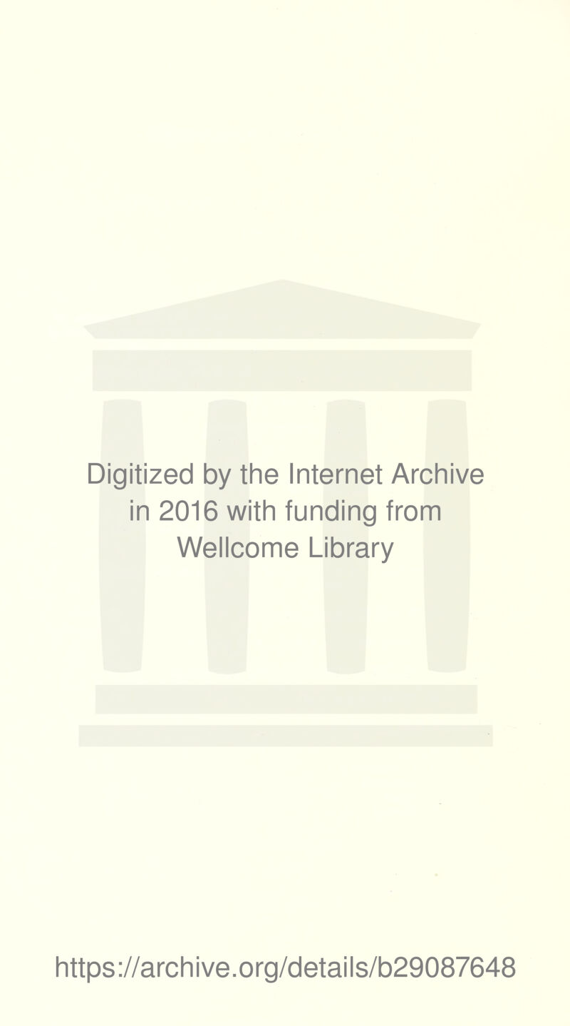 Digitized by the Internet Archive in 2016 with funding from Wellcome Library https ://arch i ve. org/detai Is/b29087648