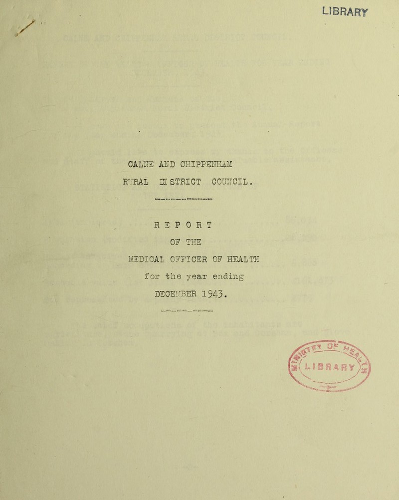 , ( ! CALIIE AND GHIPPEHF4.M RFRAL m STRICT COUITCIL. REPORT OE THE MEDICAL OEEICER OF HEALTH for the year ending DECEMBER 1943.