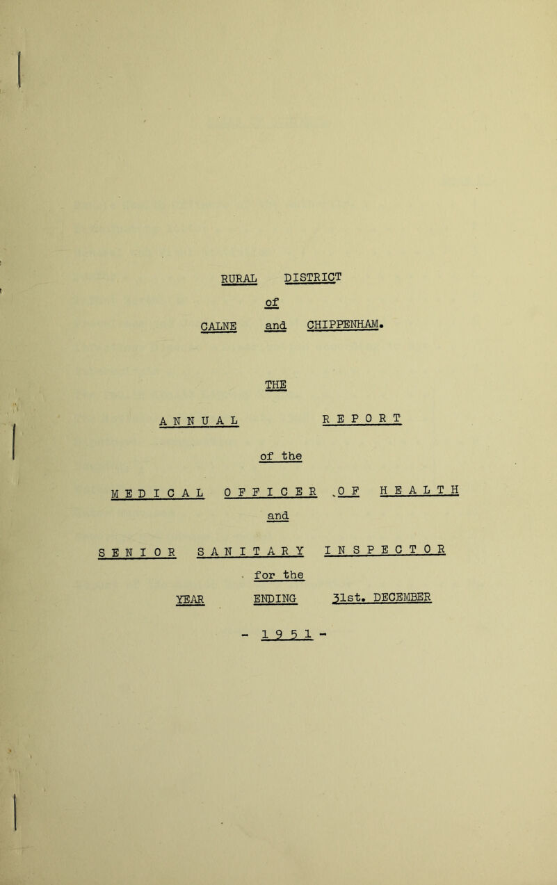 rural district of CALNE and CHIPPENHAM. THE UAL REPORT of the MEDICAL OFFICER .OJl HEALTH and SENIOR SANITARY INSPECTOR • for the year ending ^Ist. DECEMBER
