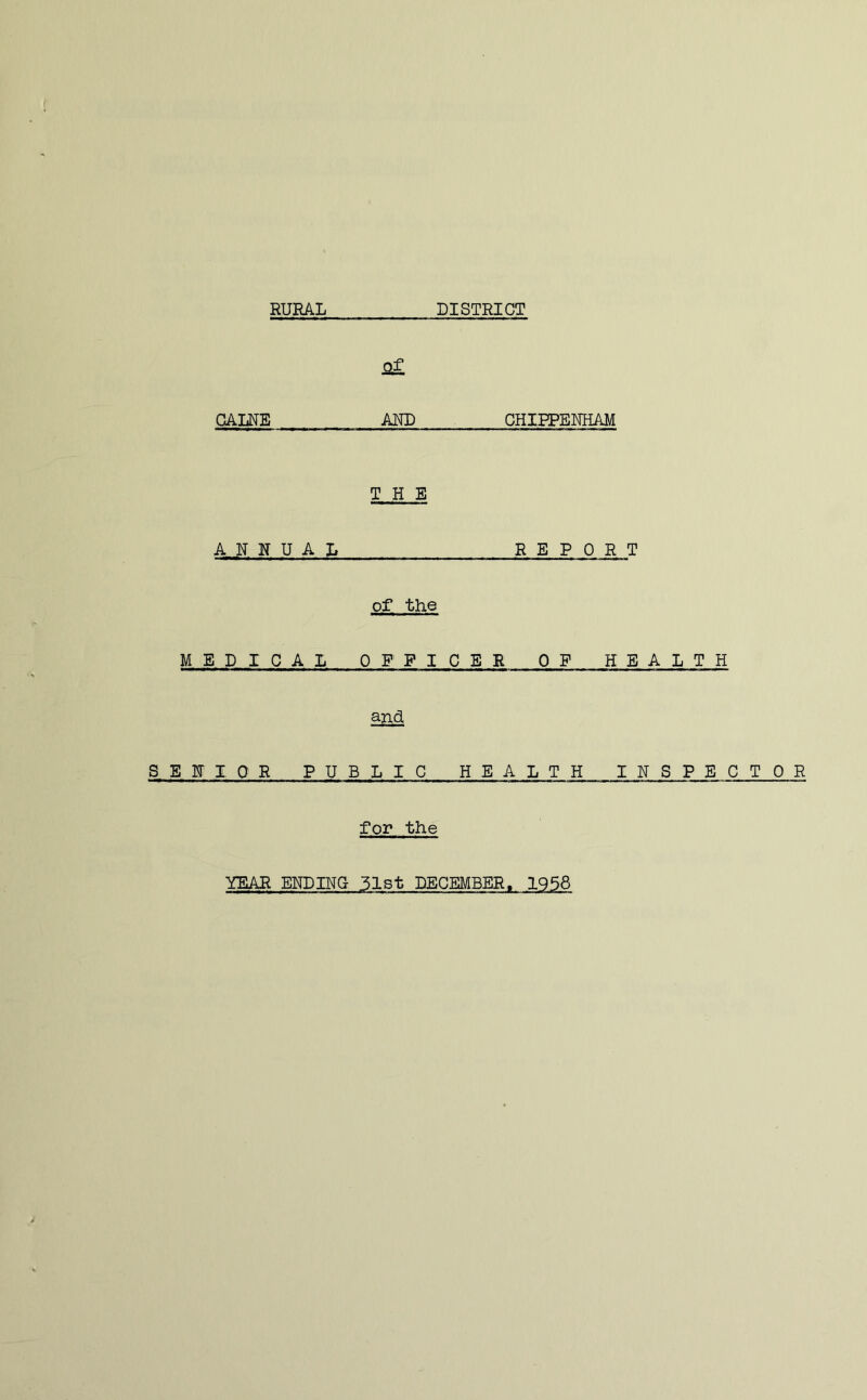 RURAL DISTRICT GALNE AND CHIPPENHAM THE A H N U A X, REPORT of the MEDICAL OFFICER OF HEALTH SEHIOR PUBLIC HEALTH IHSPECTOR for the YEAR ENDING 51st DECEMBER. 1958