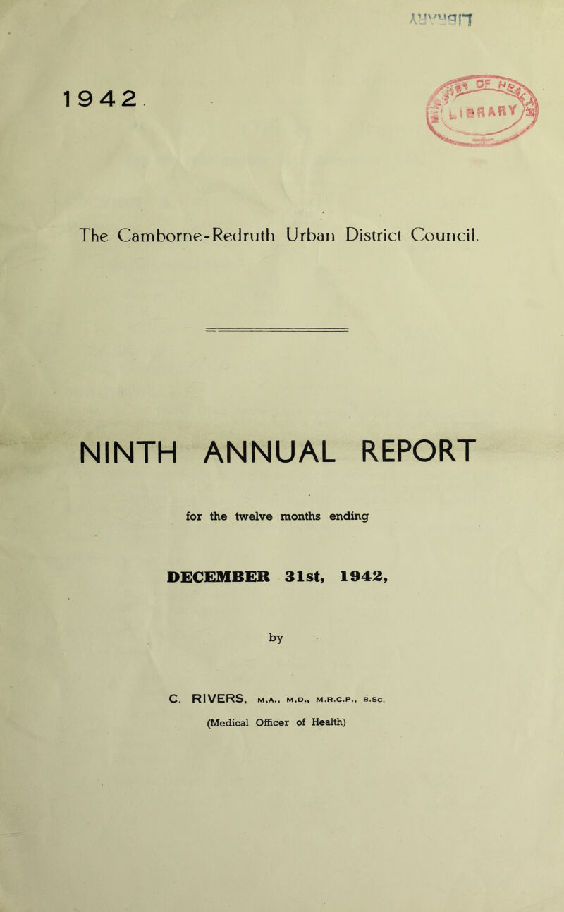 NINTH ANNUAL REPORT for the twelve months ending DECEMBER 31st, 1942, by C. RIVERS , M.A.. M.D., M.R.C.P., B.SC. (Medical Officer of Health)