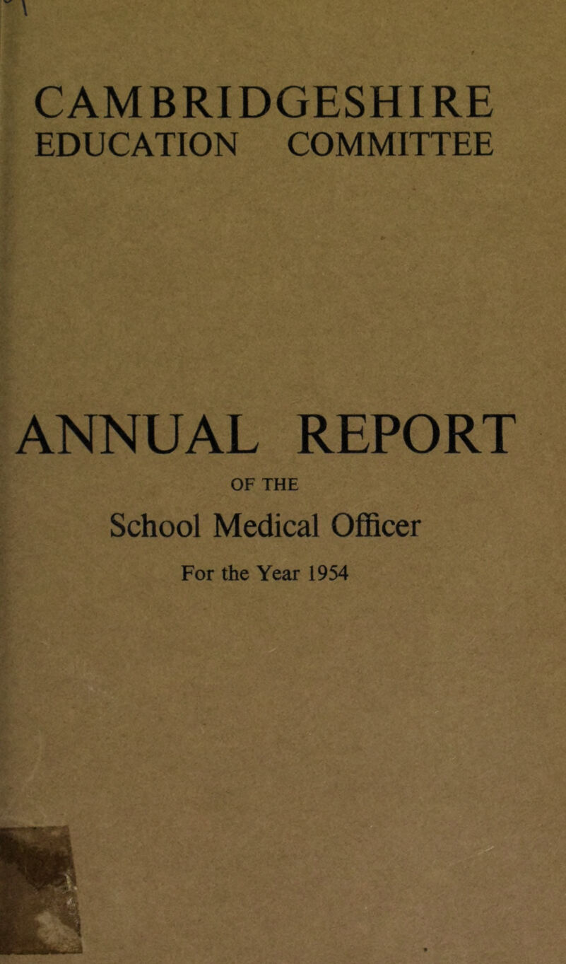 CAMBRIDGESHIRE EDUCATION COMMITTEE ANNUAL REPORT OF THE School Medical Officer