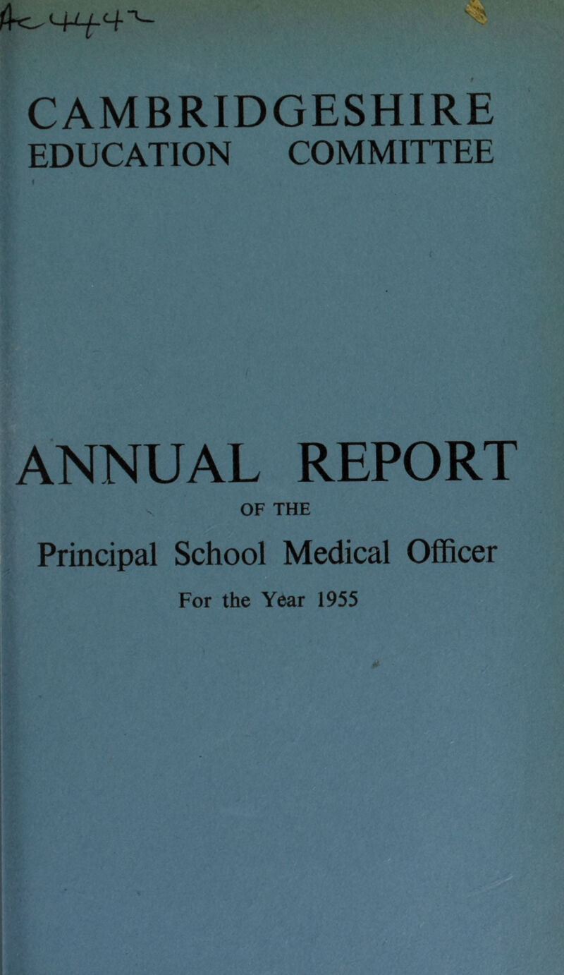 CAMBRIDGESHIRE EDUCATION COMMITTEE ANNUAL REPORT OF THE Principal School Medical Officer For the Year 1955