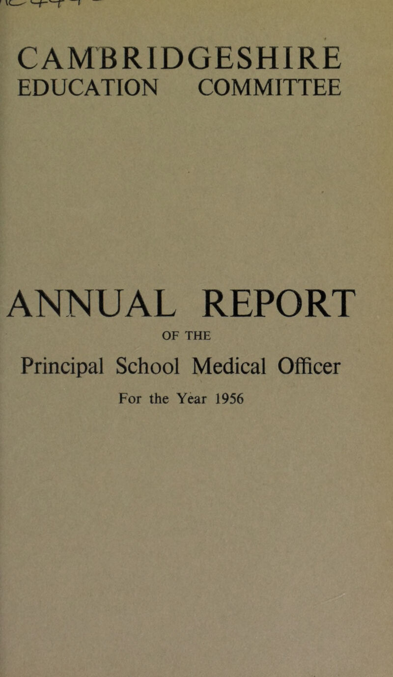 CAMBRIDGESHIRE EDUCATION COMMITTEE ANNUAL REPORT OF THE Principal School Medical Officer For the Year 1956