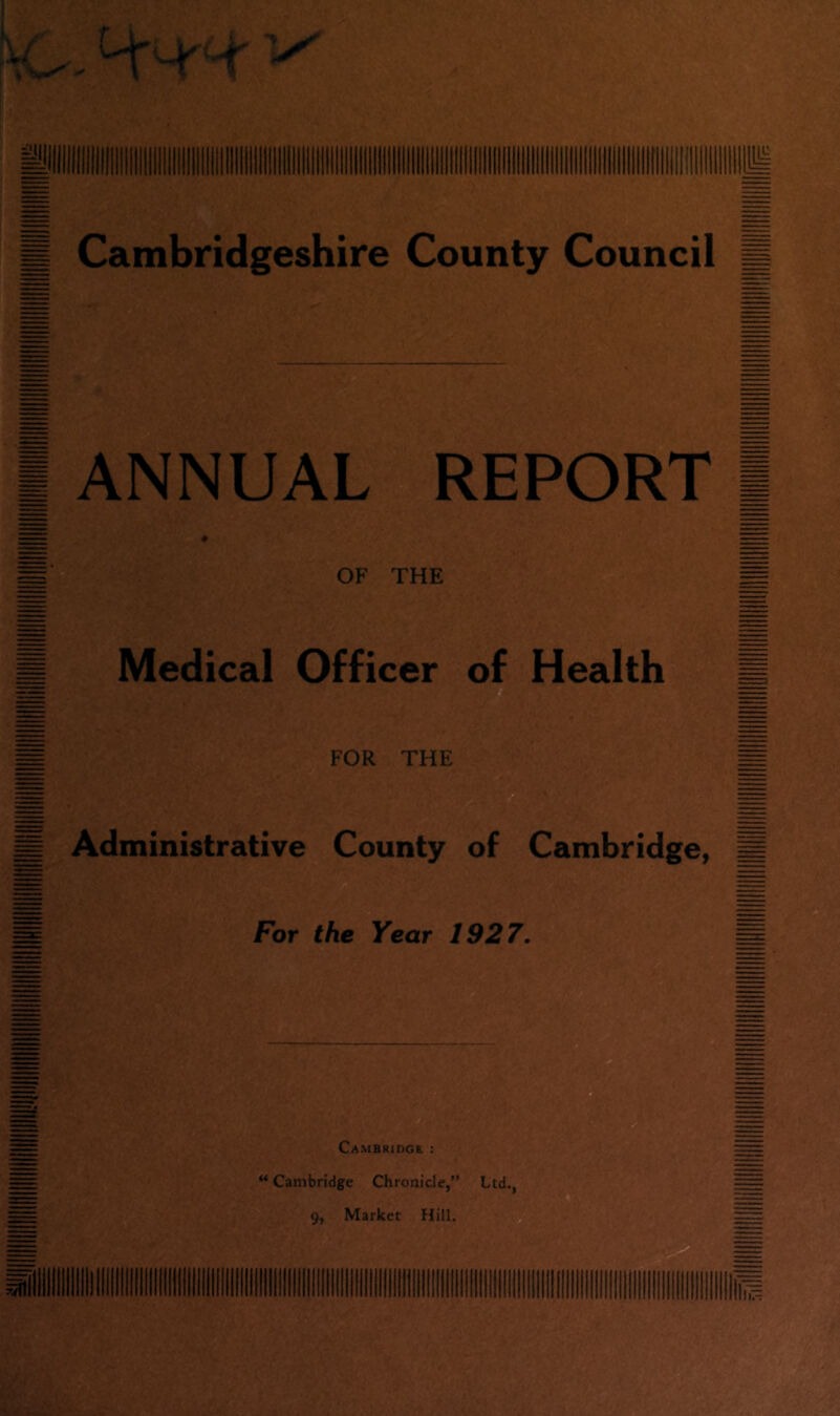 ANNUAL REPORT OF THE Medical Officer of Health FOR THE ^ Administrative County of Cambridge, m m For the Year 1927, Cambridgk : “ Cambridge Chronicle,” Ltd., 9, Market Hill. = III?;