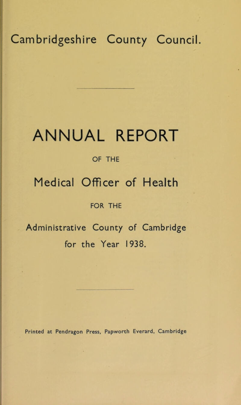 ANNUAL REPORT OF THE Medical Officer of Health FOR THE Administrative County of Cambridge for the Year 1938.