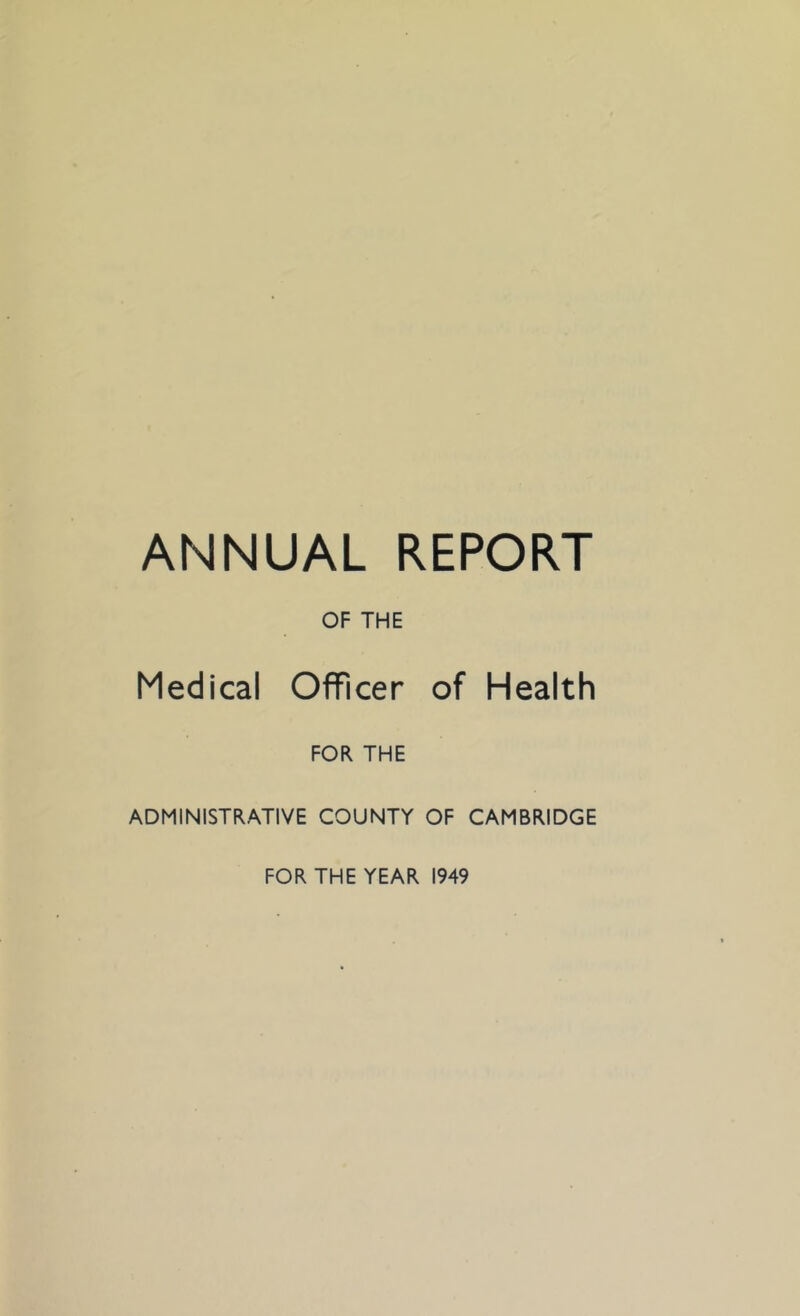 ANNUAL REPORT OF THE Medical Officer of Health FOR THE ADMINISTRATIVE COUNTY OF CAMBRIDGE