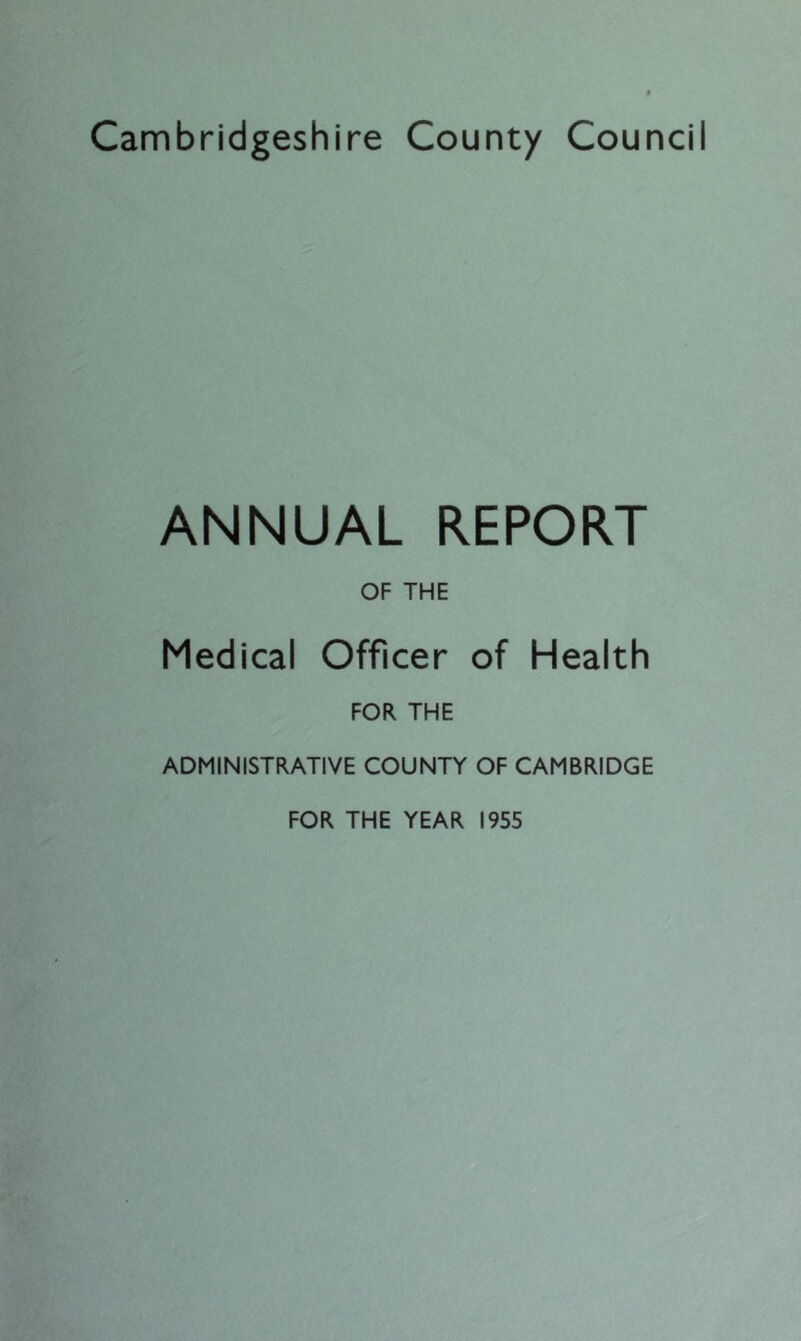 ANNUAL REPORT OF THE Medical Officer of Health FOR THE ADMINISTRATIVE COUNTY OF CAMBRIDGE FOR THE YEAR 1955