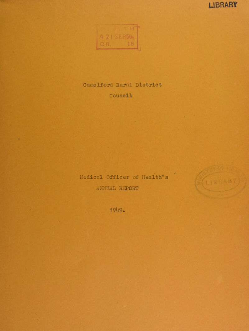 library A 21 C R. 18 Li Camelford Rural District Council Iledical Off icer of Health* s ANHUAL Rli^ORT f.?' 1949.