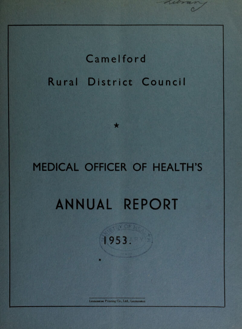 Camel ford Rural District Council ★ MEDICAL OFFICER OF HEALTH’S ANNUAL REPORT « 1953. ' LauooMtoo Printini! Co., Ltd., Launcetton