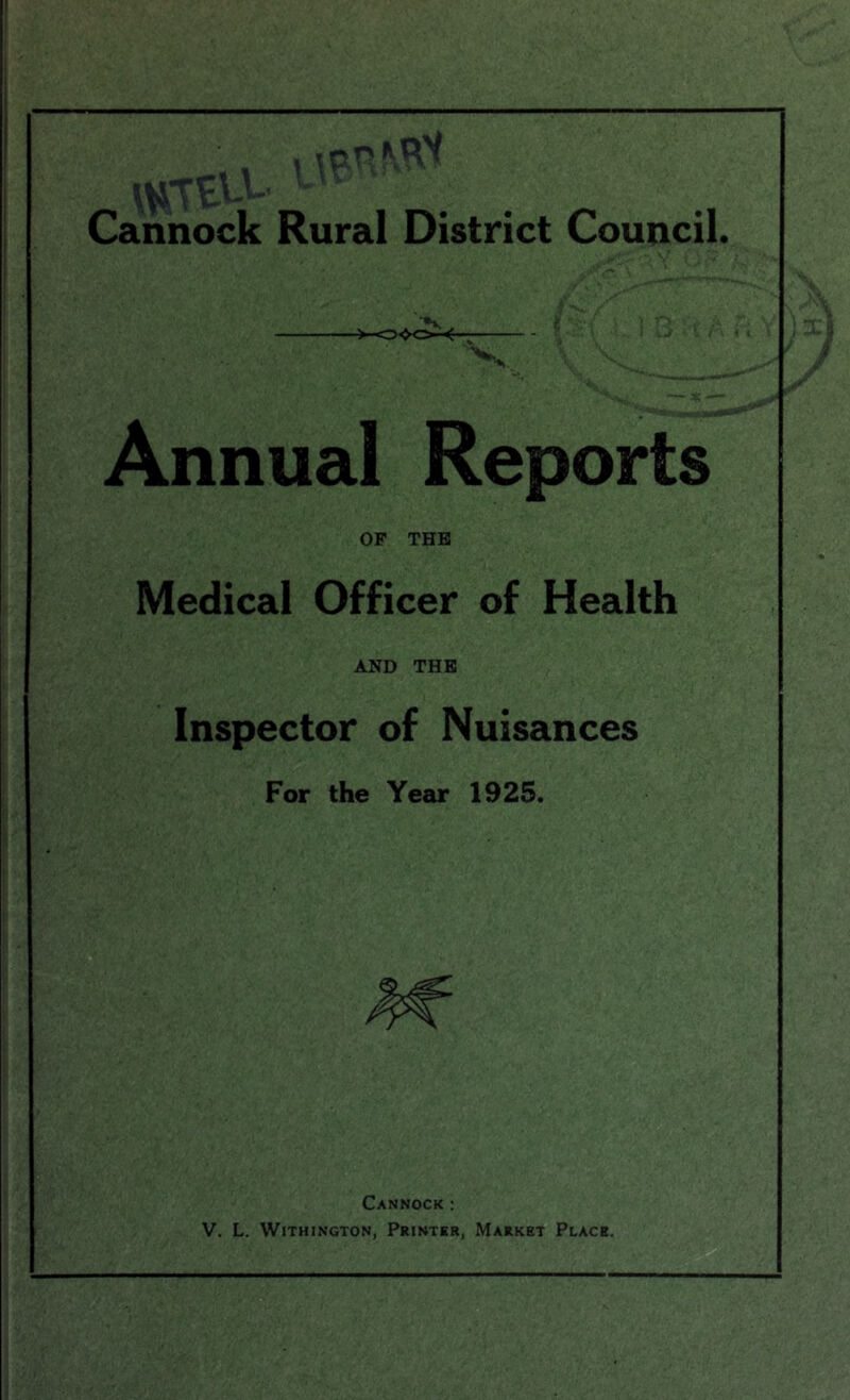 ■■ Annual Reports OP THE Medical Officer of Health AND THE Inspector of Nuisances For the Year 1925. a Cannock: V. L. WiTHiNGTON, Printer, Market Place.