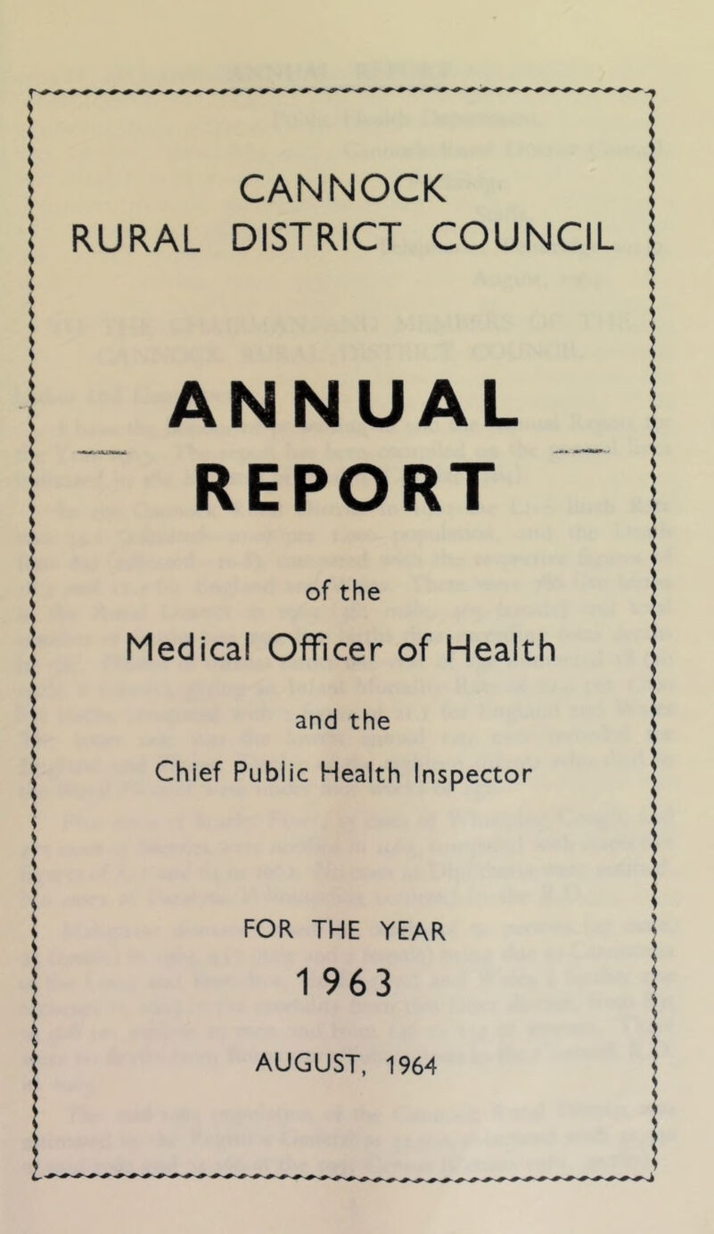 CANNOCK RURAL DISTRICT COUNCIL ANNUAL REPORT of the Medical OflRcer of Health and the Chief Public Health Inspector FOR THE YEAR 1963
