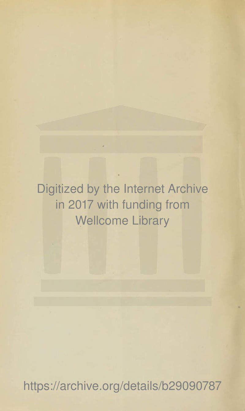 Digitized by the Internet Archive in 2017 with funding from Wellcome Library https ://arch i ve. o rg/detai Is/b29090787
