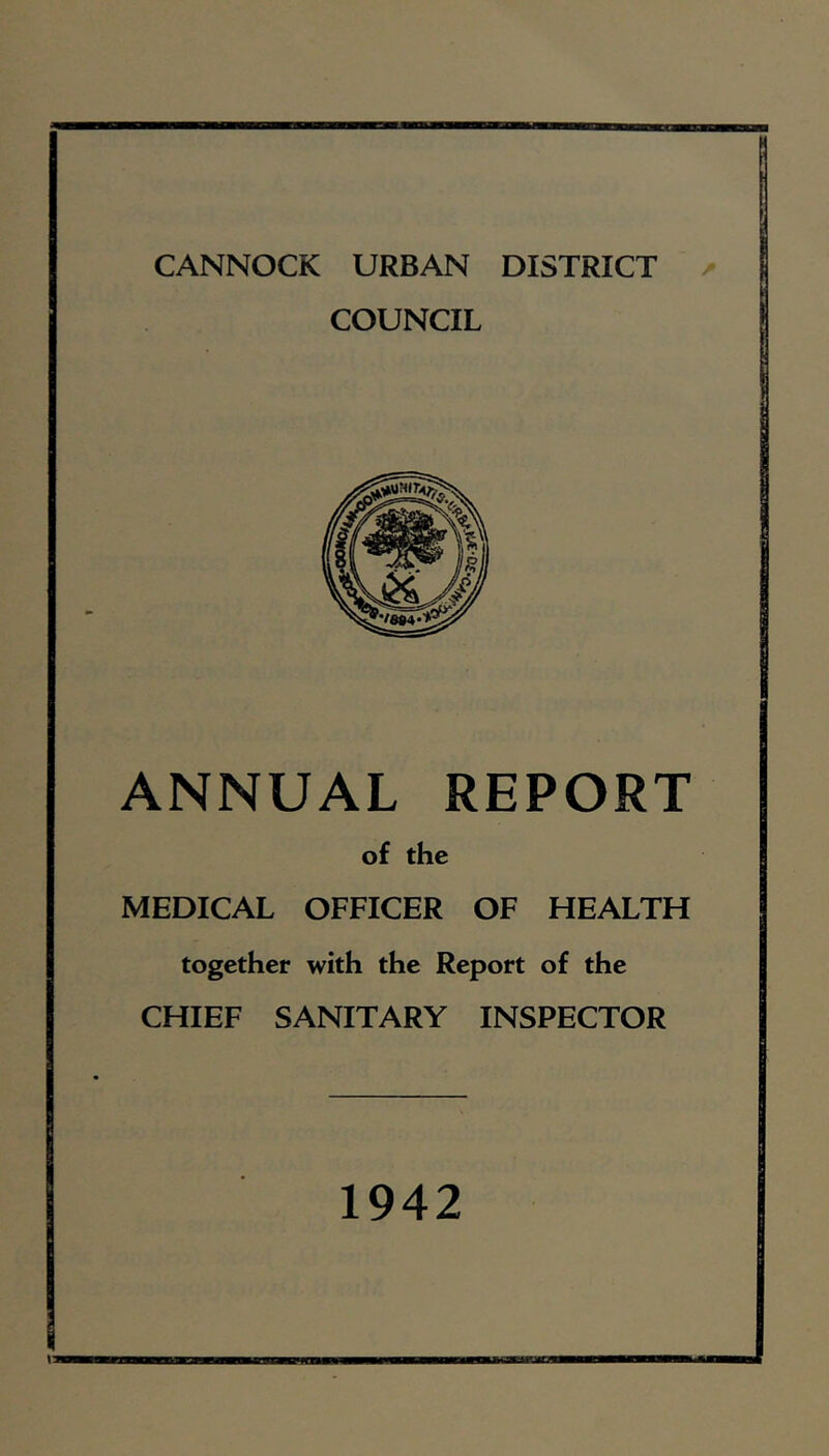 CANNOCK URBAN DISTRICT COUNCIL ANNUAL REPORT of the MEDICAL OFFICER OF HEALTH together with the Report of the CHIEF SANITARY INSPECTOR 1942